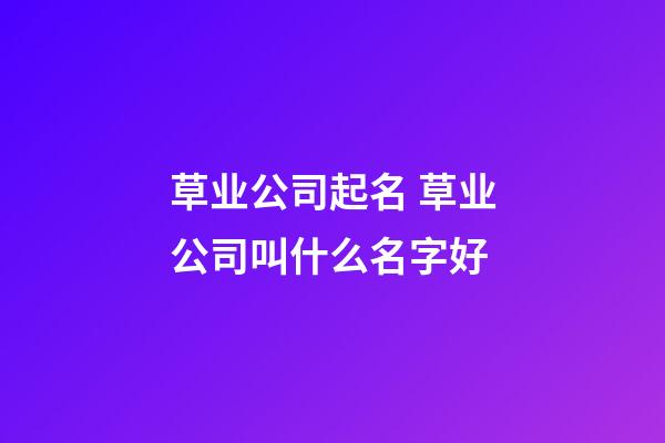 草业公司起名 草业公司叫什么名字好-第1张-公司起名-玄机派